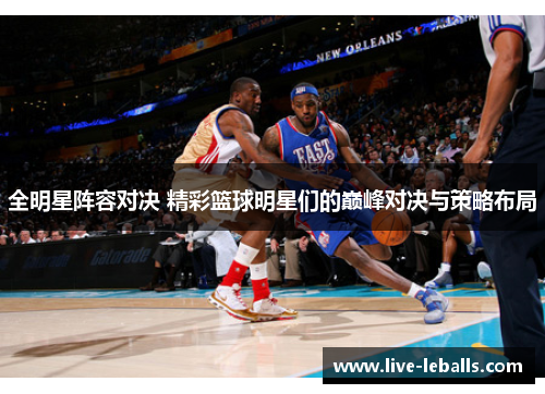全明星阵容对决 精彩篮球明星们的巅峰对决与策略布局