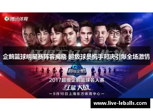 企鹅篮球明星赛阵容揭晓 超级球员携手对决引爆全场激情