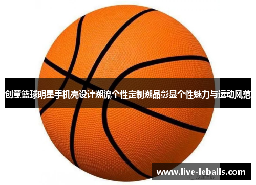 创意篮球明星手机壳设计潮流个性定制潮品彰显个性魅力与运动风范