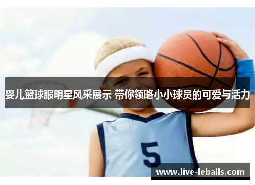 婴儿篮球服明星风采展示 带你领略小小球员的可爱与活力