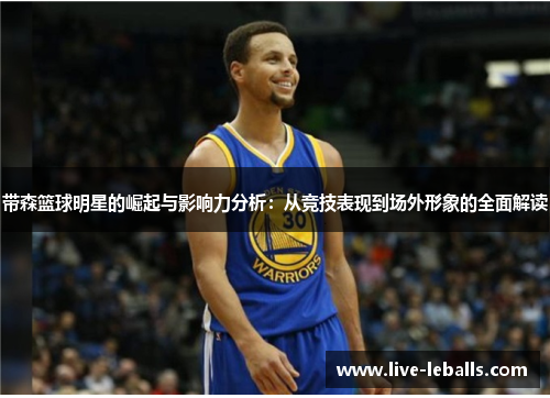 带森篮球明星的崛起与影响力分析：从竞技表现到场外形象的全面解读