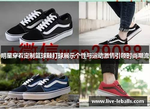 明星穿着定制篮球鞋打球展示个性与运动激情引领时尚潮流