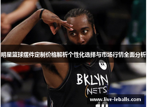 明星篮球摆件定制价格解析个性化选择与市场行情全面分析
