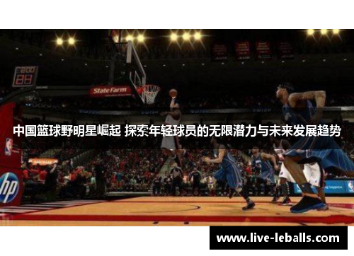 中国篮球野明星崛起 探索年轻球员的无限潜力与未来发展趋势