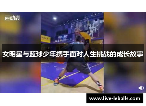 女明星与篮球少年携手面对人生挑战的成长故事