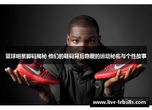 篮球明星脚码揭秘 他们的鞋码背后隐藏的运动秘密与个性故事