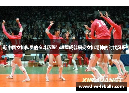 新中国女排队员的奋斗历程与辉煌成就展现女排精神的时代风采