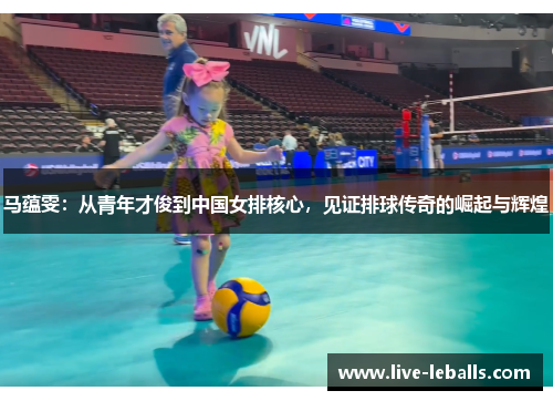 马蕴雯：从青年才俊到中国女排核心，见证排球传奇的崛起与辉煌