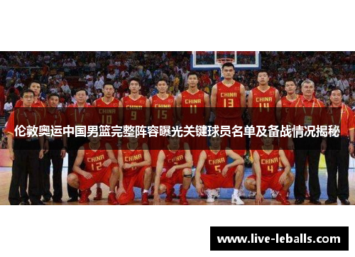 伦敦奥运中国男篮完整阵容曝光关键球员名单及备战情况揭秘