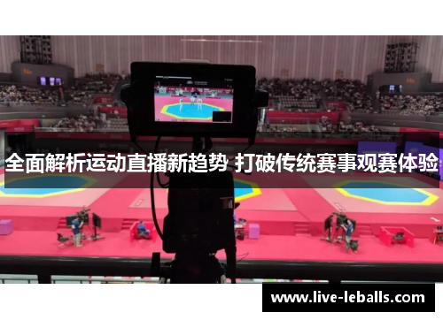 全面解析运动直播新趋势 打破传统赛事观赛体验