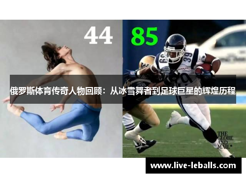 俄罗斯体育传奇人物回顾：从冰雪舞者到足球巨星的辉煌历程
