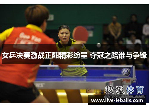 女乒决赛激战正酣精彩纷呈 夺冠之路谁与争锋