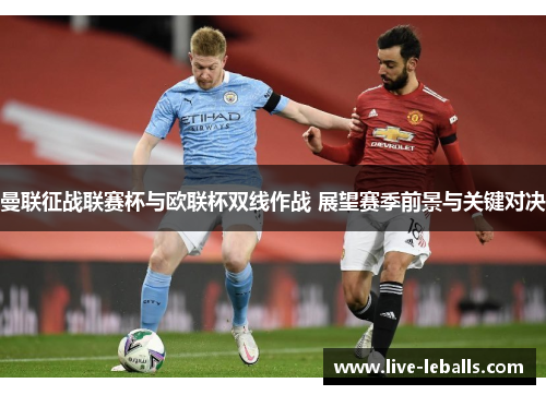 曼联征战联赛杯与欧联杯双线作战 展望赛季前景与关键对决
